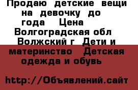 Продаю  детские  вещи  на  девочку  до  1  года! › Цена ­ 200 - Волгоградская обл., Волжский г. Дети и материнство » Детская одежда и обувь   